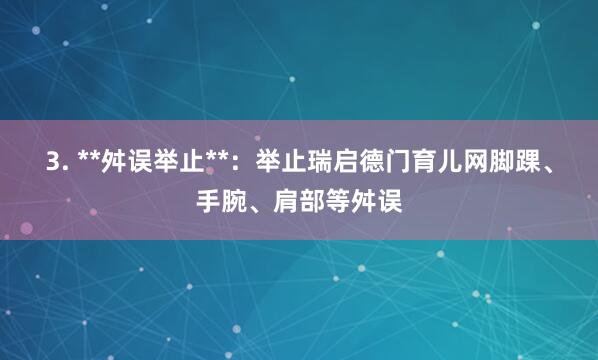 3. **舛误举止**:举止瑞启德门育儿网脚踝、手腕、肩部等舛误